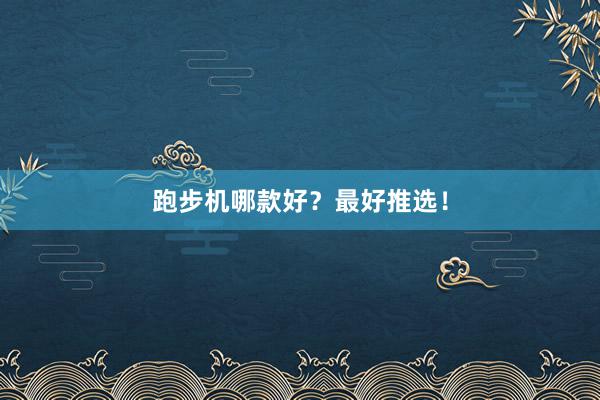 跑步机哪款好?最好推选!
